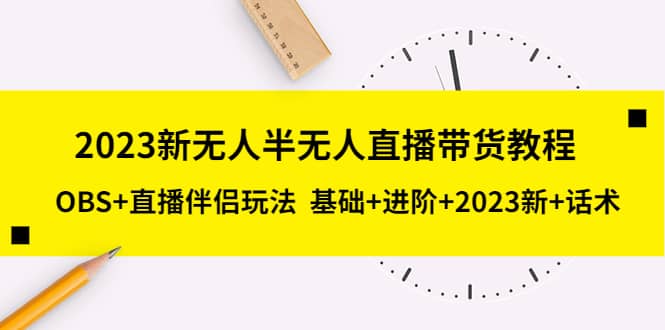 2023新无人半无人直播带货教程，OBS+直播伴侣玩法 基础+进阶+2023新+话术