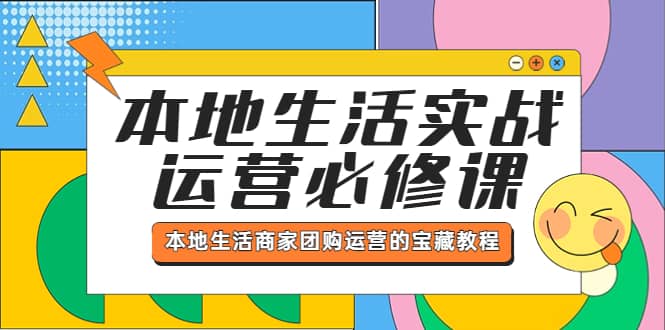 本地生活实战运营必修课，本地生活商家-团购运营的宝藏教程