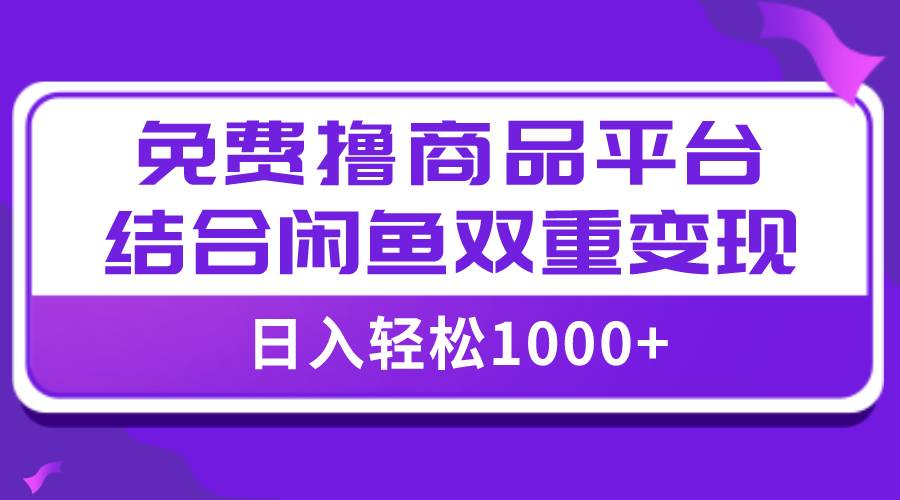 【全网首发】日入1000＋免费撸商品平台+闲鱼双平台硬核变现，小白轻松上手