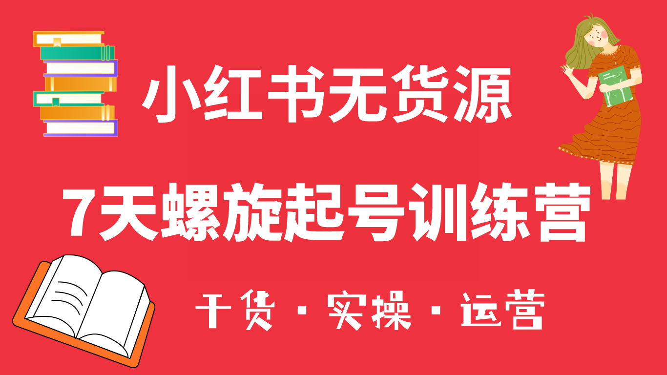 小红书7天螺旋起号训练营，小白也能轻松起店（干货+实操+运营）