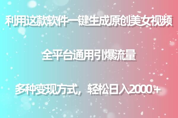 用这款软件一键生成原创美女视频 全平台通用引爆流量 多种变现 日入2000＋