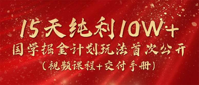 15天纯利10W+，国学掘金计划2024玩法全网首次公开（视频课程+交付手册）