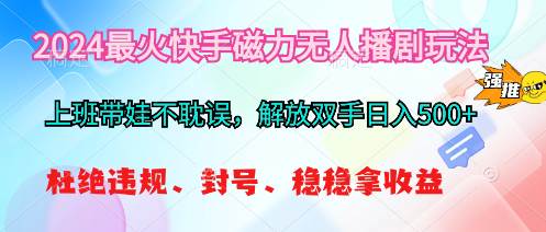 2024最火快手磁力无人播剧玩法，解放双手日入500+