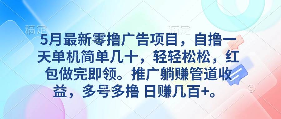 5月最新零撸广告项目，自撸一天单机几十，推广躺赚管道收益，日入几百+