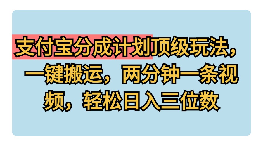 支付宝分成计划玩法，一键搬运，两分钟一条视频，轻松日入三位数