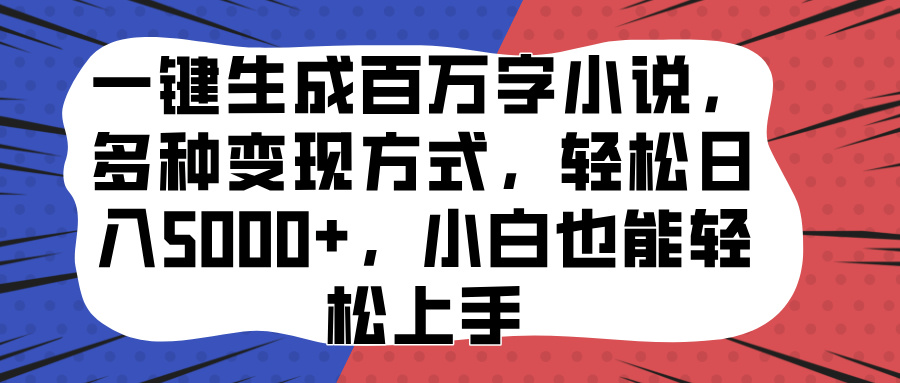 一键生成百万字小说，多种变现方式，轻松日入5000+，小白也能轻松上手