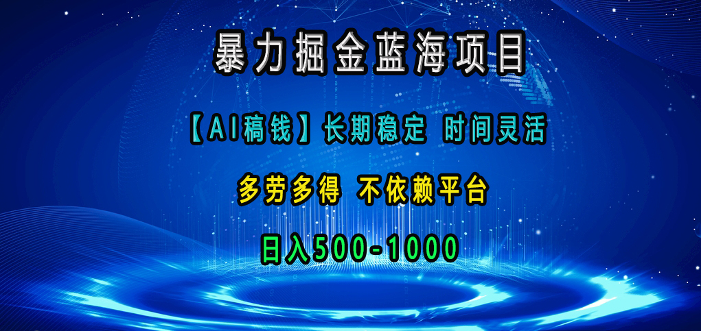 暴力掘金蓝海项目，【AI稿钱】长期稳定，时间灵活，多劳多得，不依赖平台，日入500-1000