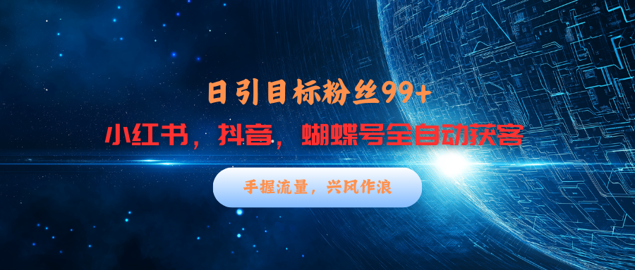 小红书，抖音，蝴蝶号三大平台全自动精准引流获客，每天吸引目标客户99+