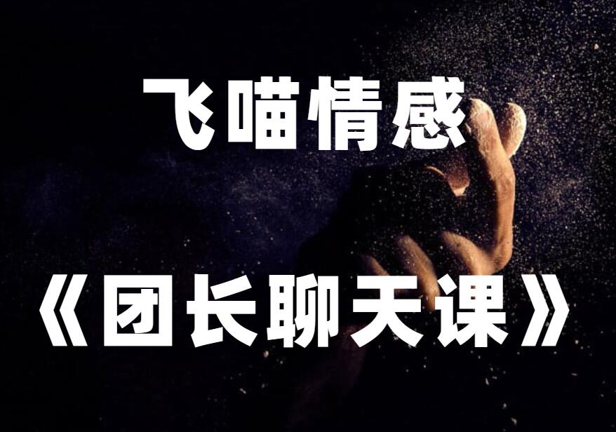 飞喵情感《团长聊天课》