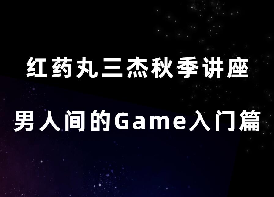 红药丸三杰《秋季线上讲座-男人间的game》