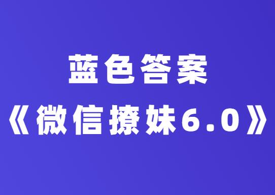 蓝色答案《微信撩妹6.0》