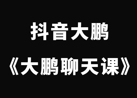 抖音大鹏《大鹏聊天课》挖掘你的聊天天赋