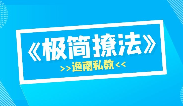 明日恋爱逸南私教《极简撩法》及实战案例