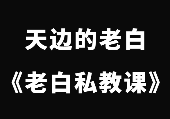 天边的老白《老白私教课》