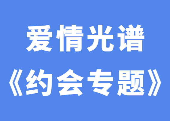 爱情光谱《约会专题》线下课