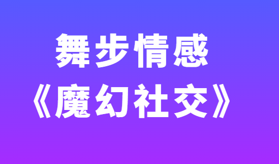 舞步情感《魔幻社交》视频教程