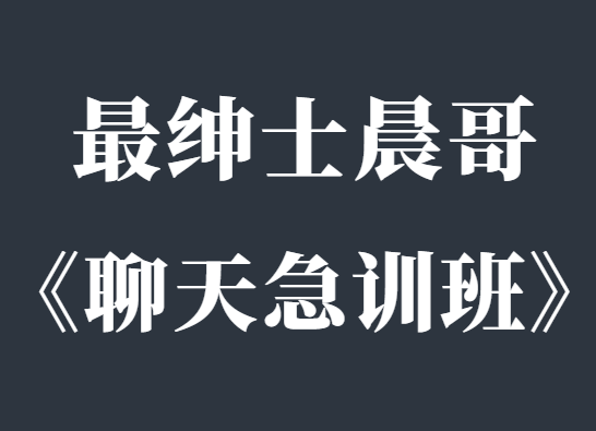 最绅士《晨哥聊天急训班》让你成为一个会聊天的男人