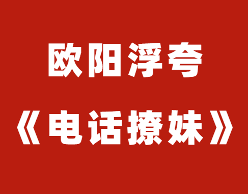 欧阳浮夸《电话撩妹》视频课程