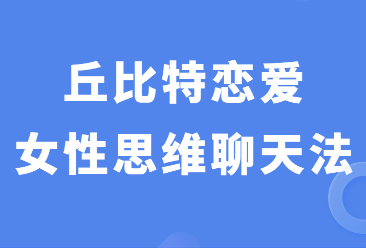 丘比特恋爱少辰《女性思维聊天法》撩妹之路不再坎坷