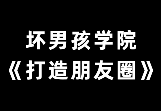 坏男孩学院《教你30天打造高品质朋友圈》