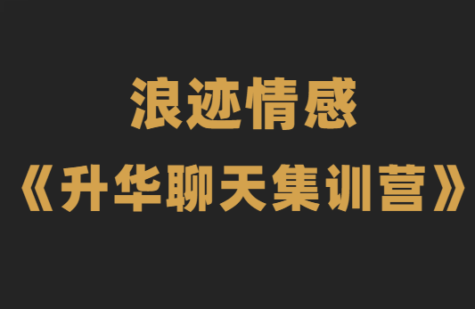 浪迹情感《升华聊天集训营2.0》恋爱秘籍最强聊天课