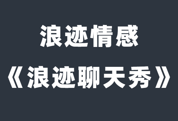 浪迹情感《浪迹聊天秀》解决你的聊天问题