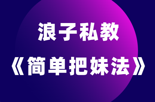 浪迹情感浪子私教《简单把妹法》