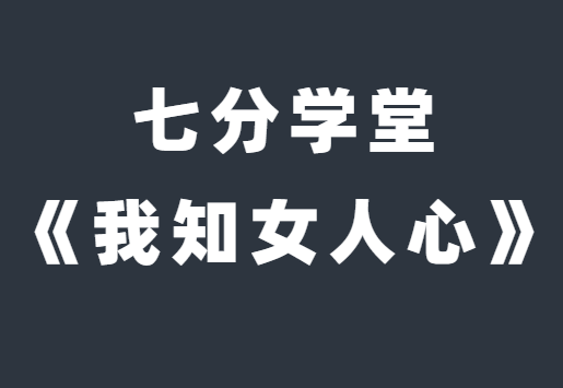 七分学堂《我知女人心》带你走进女性的内心世界