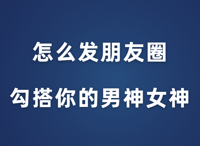 花镇情感《怎么发朋友圈勾搭你的男神女神》