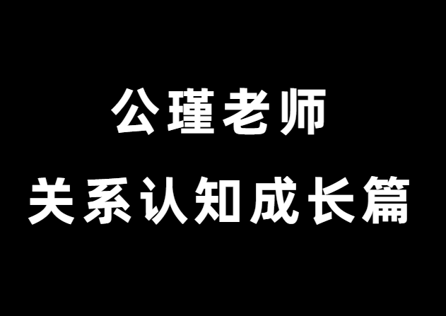 公瑾老师《关系认知成长篇》