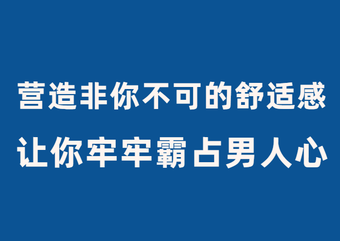 古风《轻松营造非你不可的舒适感》让你牢牢霸占男人心