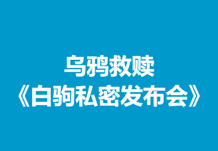 乌鸦救赎《白驹私密发布会》